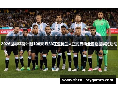 2026世界杯倒计时100天 FIFA在亚特兰大正式启动全国巡回展览活动