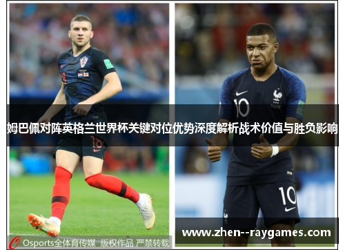 姆巴佩对阵英格兰世界杯关键对位优势深度解析战术价值与胜负影响 姆巴佩对阵英格兰世界杯关键对位优势深度解析战术价值与胜负影响