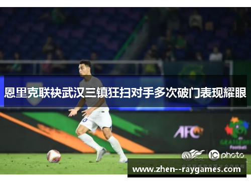 恩里克联袂武汉三镇狂扫对手多次破门表现耀眼