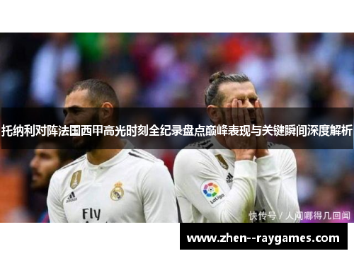 托纳利对阵法国西甲高光时刻全纪录盘点巅峰表现与关键瞬间深度解析