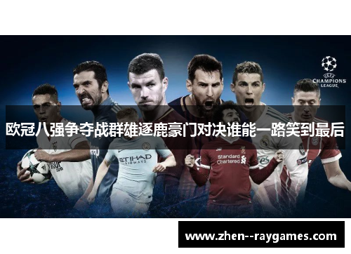 欧冠八强争夺战群雄逐鹿豪门对决谁能一路笑到最后 欧冠八强争夺战群雄逐鹿豪门对决谁能一路笑到最后