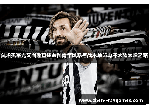 莫塔执掌尤文图斯重建蓝图青年风暴与战术革命再冲荣耀巅峰之路 莫塔执掌尤文图斯重建蓝图青年风暴与战术革命再冲荣耀巅峰之路