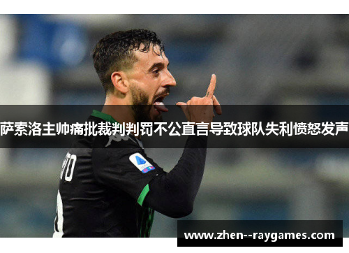 萨索洛主帅痛批裁判判罚不公直言导致球队失利愤怒发声