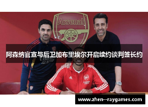 阿森纳官宣与后卫加布里埃尔开启续约谈判签长约