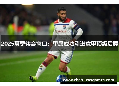 2025夏季转会窗口：里昂成功引进意甲顶级后腰