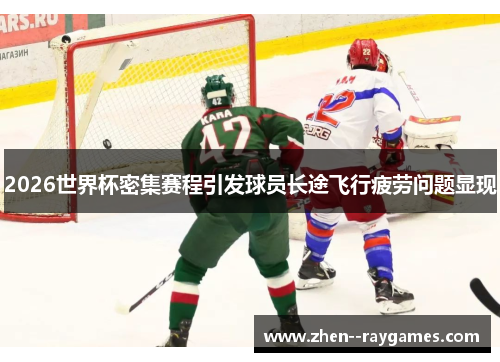 2026世界杯密集赛程引发球员长途飞行疲劳问题显现