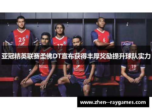 亚冠精英联赛柔佛DT宣布获得丰厚奖励提升球队实力