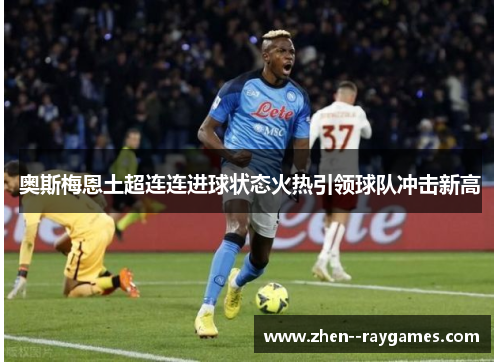 奥斯梅恩土超连连进球状态火热引领球队冲击新高