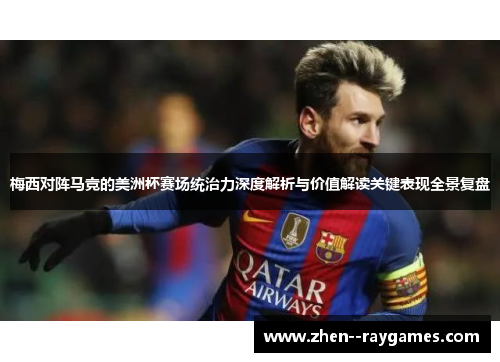 梅西对阵马竞的美洲杯赛场统治力深度解析与价值解读关键表现全景复盘