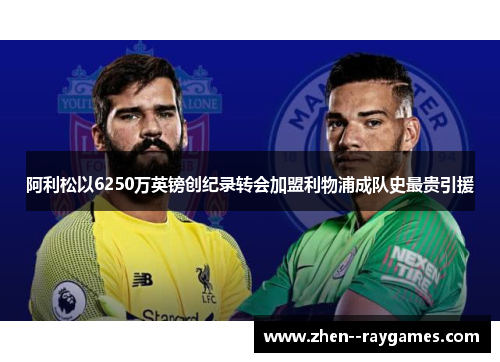阿利松以6250万英镑创纪录转会加盟利物浦成队史最贵引援