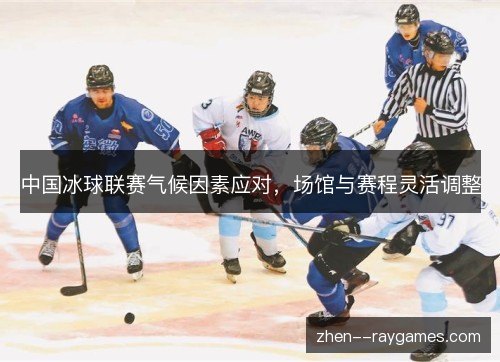 中国冰球联赛气候因素应对,场馆与赛程灵活调整 中国冰球联赛气候因素应对,场馆与赛程灵活调整