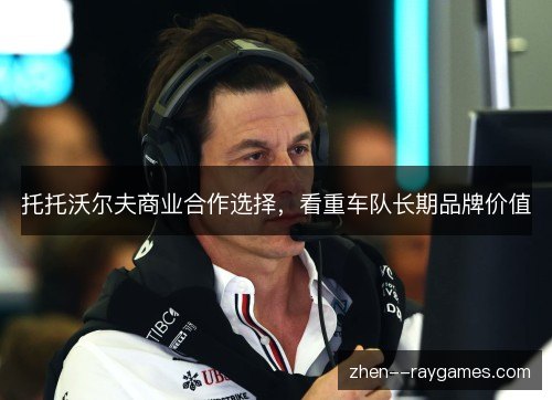 托托沃尔夫商业合作选择，看重车队长期品牌价值