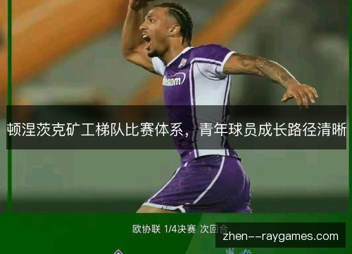 顿涅茨克矿工梯队比赛体系,青年球员成长路径清晰 顿涅茨克矿工梯队比赛体系,青年球员成长路径清晰